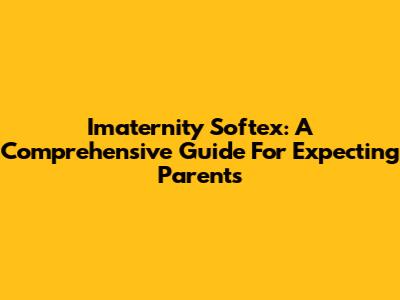 Imaternity Softex: A Comprehensive Guide For Expecting Parents