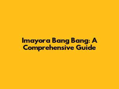 Imayora Bang Bang: A Comprehensive Guide