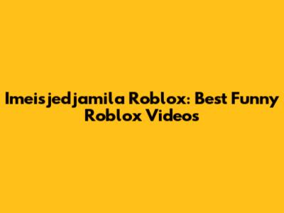 Imeisjedjamila Roblox: Best Funny Roblox Videos