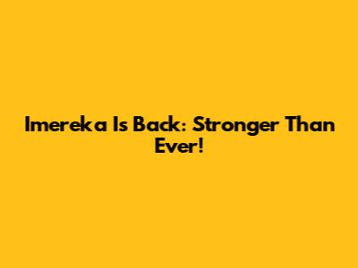 Imereka Is Back: Stronger Than Ever!