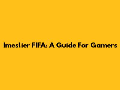 Imeslier FIFA: A Guide For Gamers