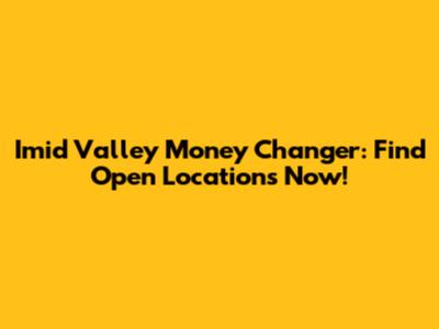 Imid Valley Money Changer: Find Open Locations Now!