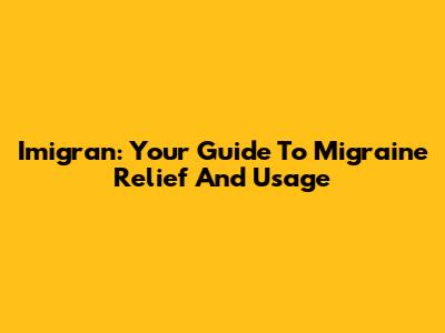 Imigran: Your Guide To Migraine Relief And Usage