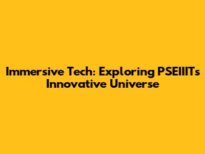 Immersive Tech: Exploring PSEIIIT's Innovative Universe