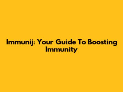 Immunij: Your Guide To Boosting Immunity