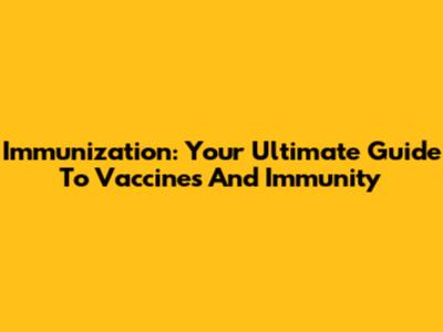Immunization: Your Ultimate Guide To Vaccines And Immunity