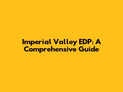 Imperial Valley EDP: A Comprehensive Guide