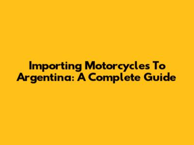 Importing Motorcycles To Argentina: A Complete Guide