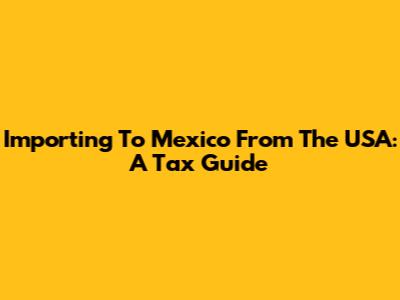 Importing To Mexico From The USA: A Tax Guide