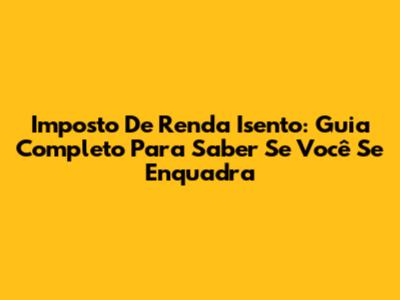 Imposto De Renda Isento: Guia Completo Para Saber Se Você Se Enquadra