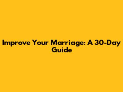 Improve Your Marriage: A 30-Day Guide