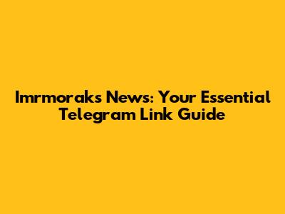 Imrmoraks News: Your Essential Telegram Link Guide