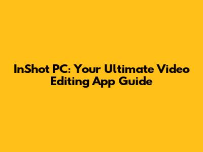 InShot PC: Your Ultimate Video Editing App Guide