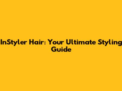 InStyler Hair: Your Ultimate Styling Guide