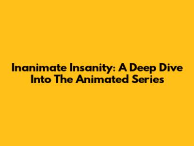 Inanimate Insanity: A Deep Dive Into The Animated Series