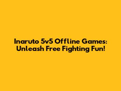 Inaruto 5v5 Offline Games: Unleash Free Fighting Fun!