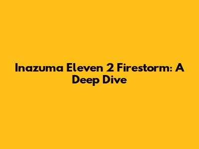 Inazuma Eleven 2 Firestorm: A Deep Dive