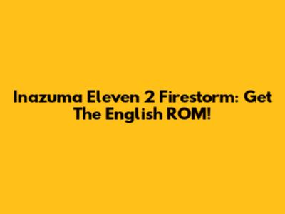 Inazuma Eleven 2 Firestorm: Get The English ROM!