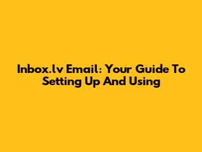 Inbox.lv Email: Your Guide To Setting Up And Using