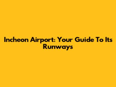 Incheon Airport: Your Guide To Its Runways