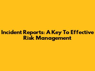 Incident Reports: A Key To Effective Risk Management