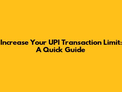 Increase Your UPI Transaction Limit: A Quick Guide