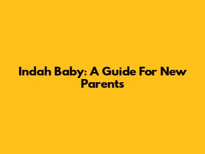 Indah Baby: A Guide For New Parents