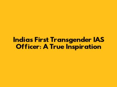 India's First Transgender IAS Officer: A True Inspiration