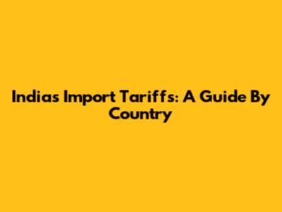 India's Import Tariffs: A Guide By Country