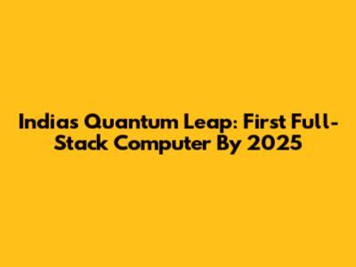 India's Quantum Leap: First Full-Stack Computer By 2025