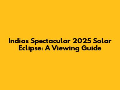 India's Spectacular 2025 Solar Eclipse: A Viewing Guide
