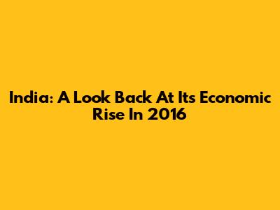 India: A Look Back At Its Economic Rise In 2016