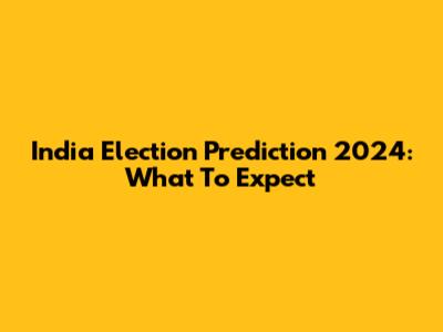 India Election Prediction 2024: What To Expect