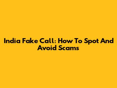 India Fake Call: How To Spot And Avoid Scams