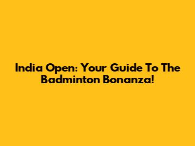 India Open: Your Guide To The Badminton Bonanza!