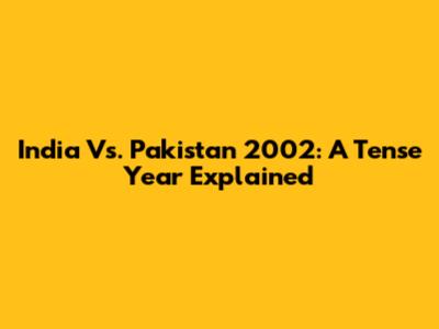 India Vs. Pakistan 2002: A Tense Year Explained