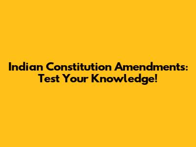 Indian Constitution Amendments: Test Your Knowledge!