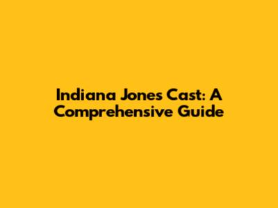 Indiana Jones Cast: A Comprehensive Guide