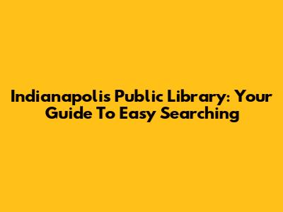 Indianapolis Public Library: Your Guide To Easy Searching