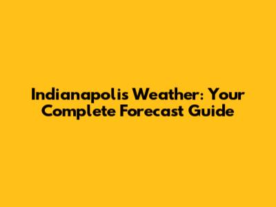 Indianapolis Weather: Your Complete Forecast Guide