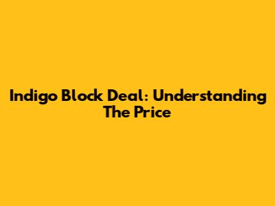 Indigo Block Deal: Understanding The Price
