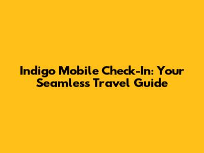 Indigo Mobile Check-In: Your Seamless Travel Guide