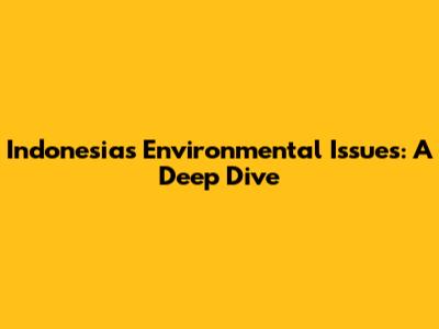 Indonesia's Environmental Issues: A Deep Dive