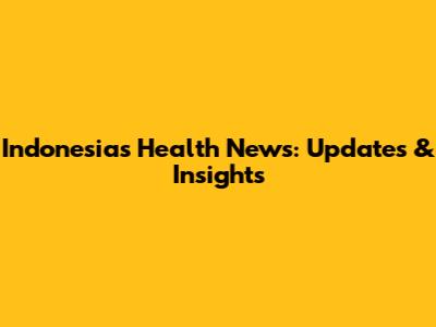 Indonesia's Health News: Updates & Insights