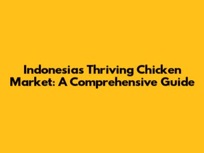 Indonesia's Thriving Chicken Market: A Comprehensive Guide