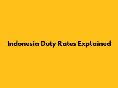 Indonesia Duty Rates Explained