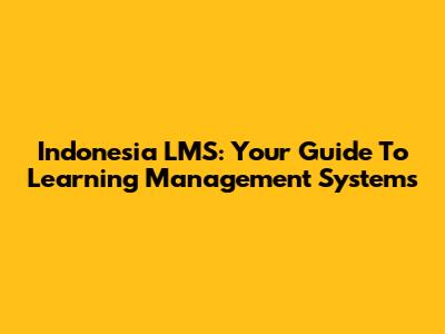 Indonesia LMS: Your Guide To Learning Management Systems