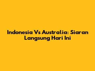 Indonesia Vs Australia: Siaran Langsung Hari Ini