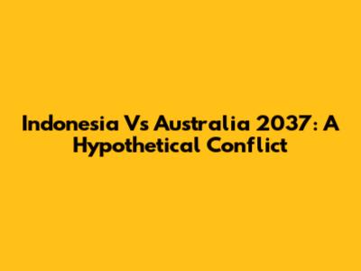 Indonesia Vs Australia 2037: A Hypothetical Conflict
