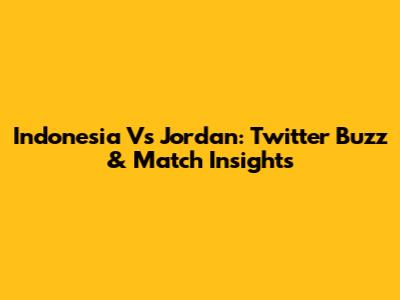 Indonesia Vs Jordan: Twitter Buzz & Match Insights